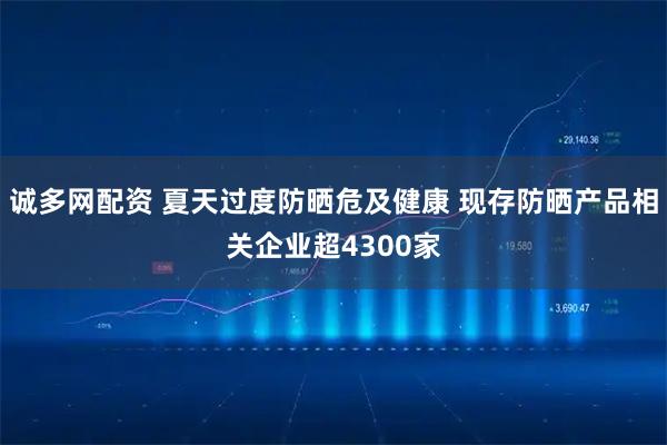 诚多网配资 夏天过度防晒危及健康 现存防晒产品相关企业超4300家