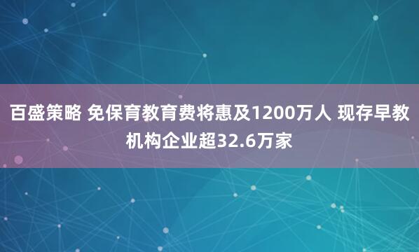 百盛策略 免保育教育费将惠及1200万人 现存早教机构企业超32.6万家