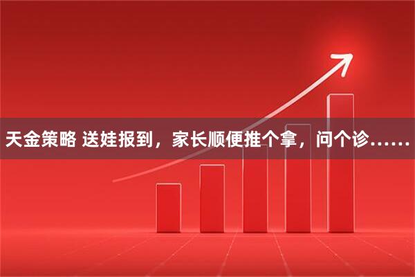 天金策略 送娃报到，家长顺便推个拿，问个诊……