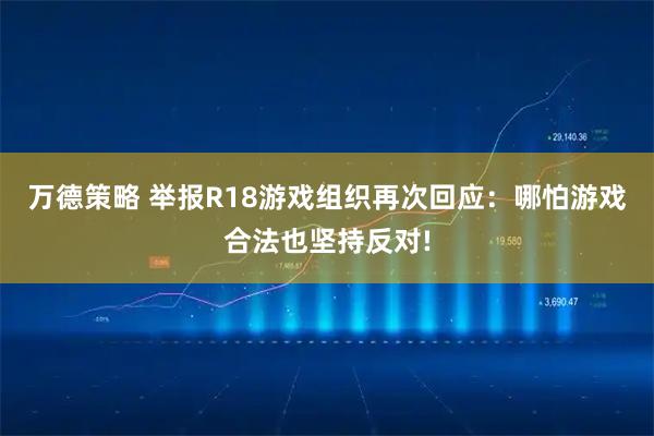 万德策略 举报R18游戏组织再次回应：哪怕游戏合法也坚持反对!