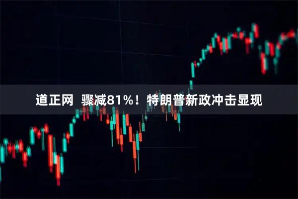 道正网  骤减81%！特朗普新政冲击显现