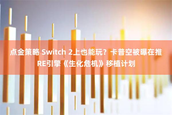 点金策略 Switch 2上也能玩？卡普空被曝在推RE引擎《生化危机》移植计划