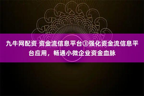 九牛网配资 资金流信息平台③强化资金流信息平台应用，畅通小微企业资金血脉