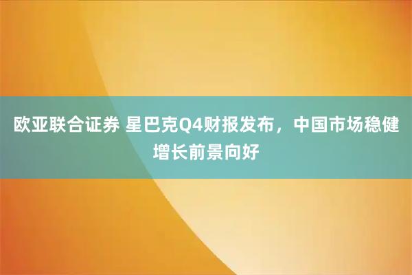欧亚联合证券 星巴克Q4财报发布，中国市场稳健增长前景向好